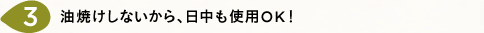 油焼けしないから、日中も使用OK！