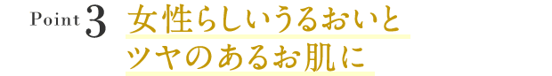 Point3:女性らしいうるおいとツヤのある肌に 