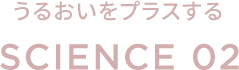 うるおいをプラスする SCIENCE 02